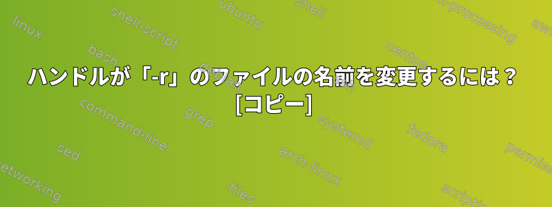 ハンドルが「-r」のファイルの名前を変更するには？ [コピー]