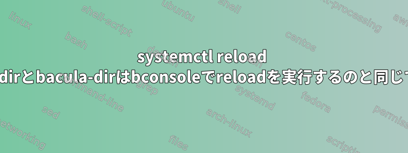 systemctl reload bareos-dirとbacula-dirはbconsoleでreloadを実行するのと同じですか？