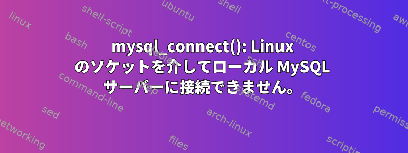 mysql_connect(): Linux のソケットを介してローカル MySQL サーバーに接続できません。