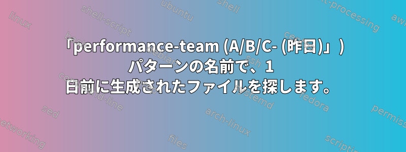 「performance-team (A/B/C- (昨日)」) パターンの名前で、1 日前に生成されたファイルを探します。