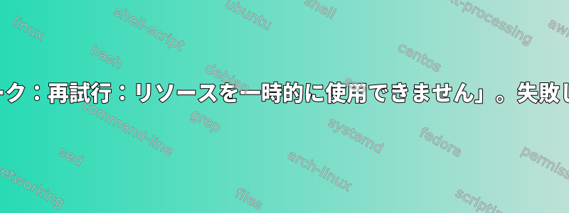 スクリプトエラー「フォーク：再試行：リソースを一時的に使用できません」。失敗した行を再試行しますか？