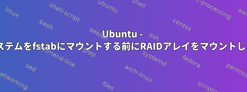 Ubuntu - Udevはシステムをfstabにマウントする前にRAIDアレイをマウントしています。