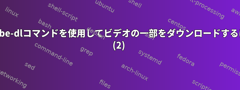 youtube-dlコマンドを使用してビデオの一部をダウンロードするには？ (2)