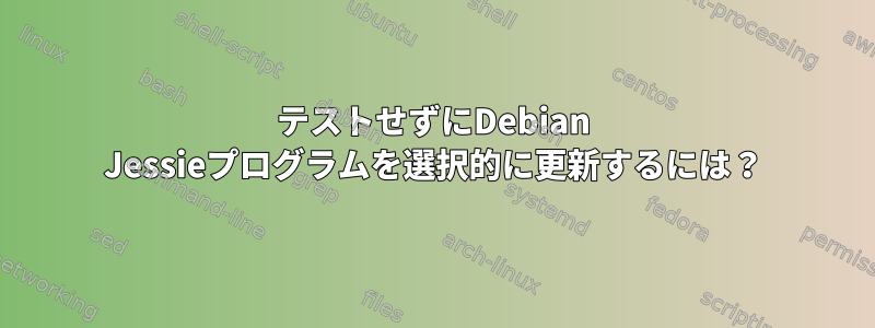 テストせずにDebian Jessieプログラムを選択的に更新するには？