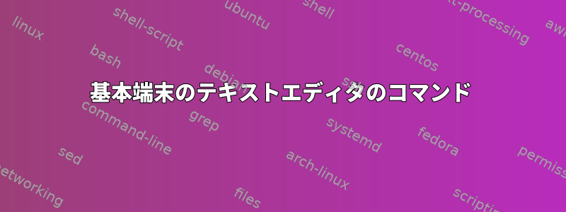 基本端末のテキストエディタのコマンド