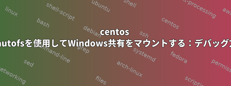 centos 6.8でautofsを使用してWindows共有をマウントする：デバッグ方法？