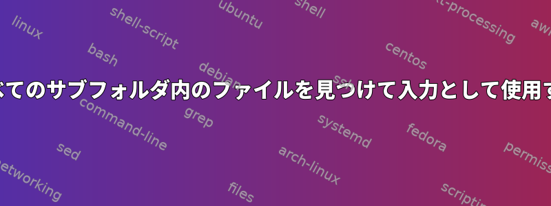 すべてのサブフォルダ内のファイルを見つけて入力として使用する