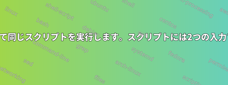 複数のファイルに対して同じスクリプトを実行します。スクリプトには2つの入力ファイルが必要です。