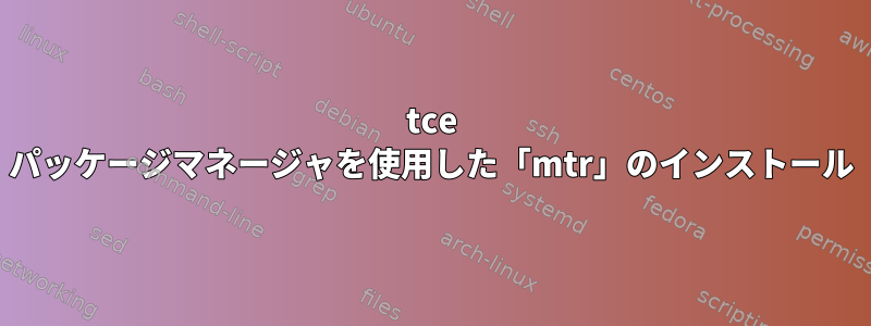 tce パッケージマネージャを使用した「mtr」のインストール