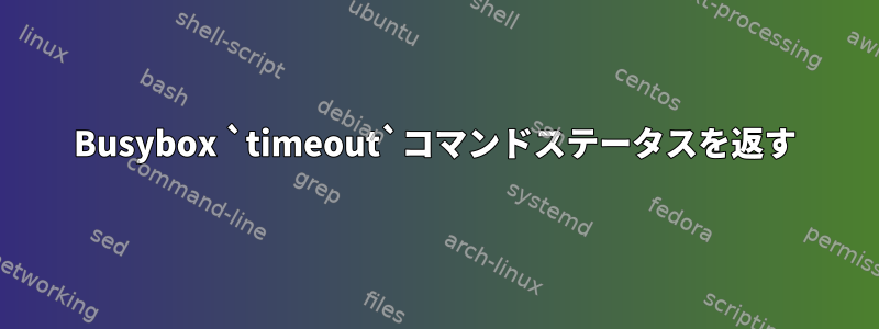 Busybox `timeout`コマンドステータスを返す