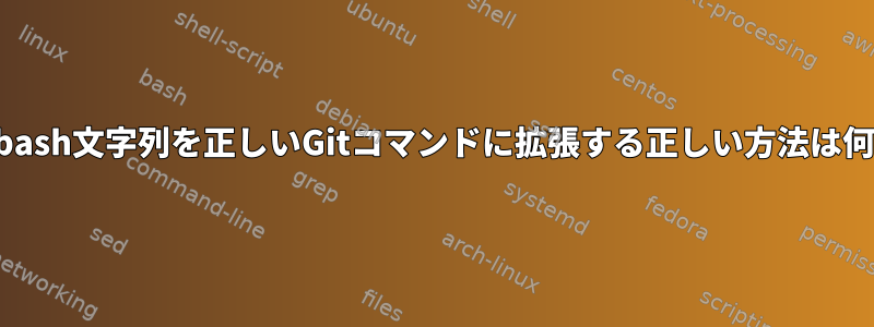 これらのbash文字列を正しいGitコマンドに拡張する正しい方法は何ですか？