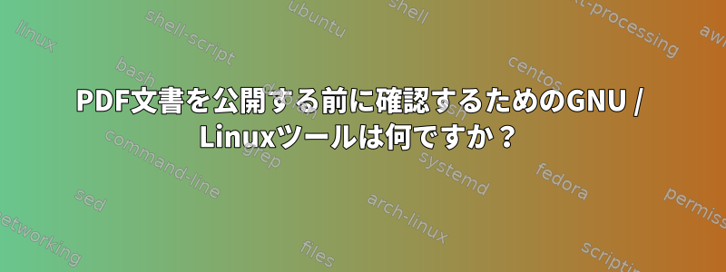 PDF文書を公開する前に確認するためのGNU / Linuxツールは何ですか？