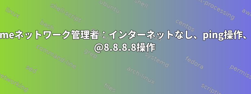 gnomeネットワーク管理者：インターネットなし、ping操作、dig @8.8.8.8操作