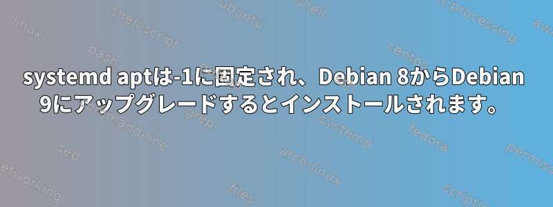 systemd aptは-1に固定され、Debian 8からDebian 9にアップグレードするとインストールされます。