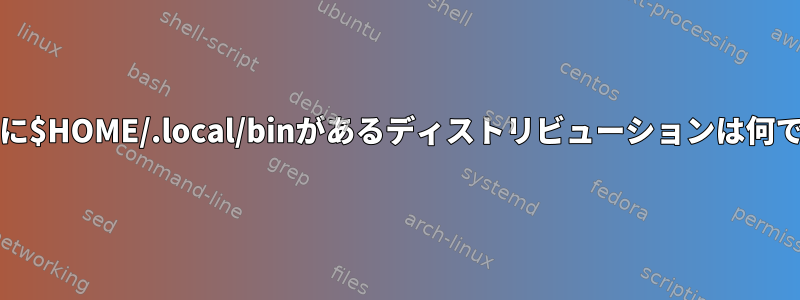 $PATHに$HOME/.local/binがあるディストリビューションは何ですか？