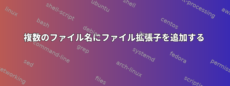 複数のファイル名にファイル拡張子を追加する