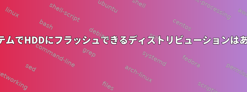 完全なシステムでHDDにフラッシュできるディストリビューションはありますか？