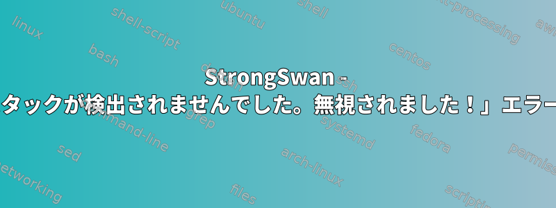 StrongSwan - 「既知のIPsecスタックが検出されませんでした。無視されました！」エラーが発生します。