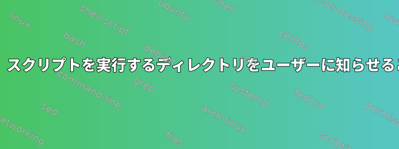 bashスクリプトは、スクリプトを実行するディレクトリをユーザーに知らせることができますか？