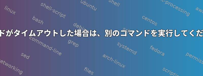 コマンドがタイムアウトした場合は、別のコマンドを実行してください。