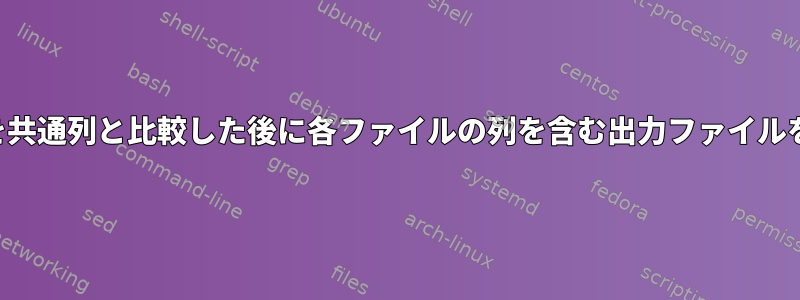 2つのファイルを共通列と比較した後に各ファイルの列を含む出力ファイルを取得する方法