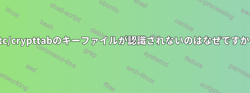 /etc/crypttabのキーファイルが認識されないのはなぜですか？