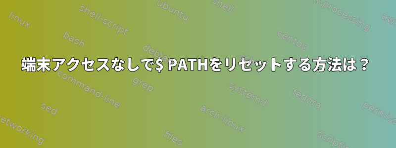 端末アクセスなしで$ PATHをリセットする方法は？