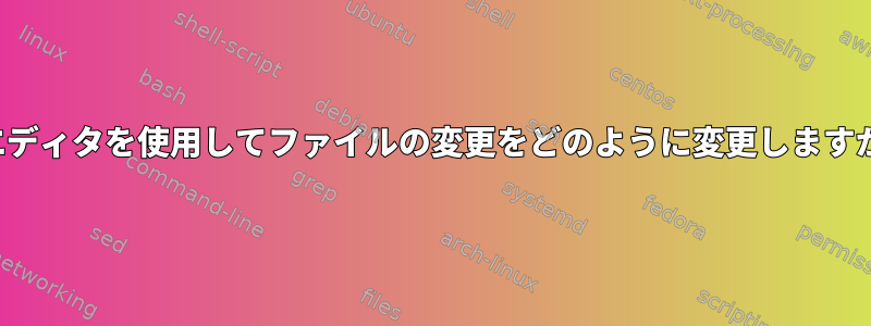 viエディタを使用してファイルの変更をどのように変更しますか？