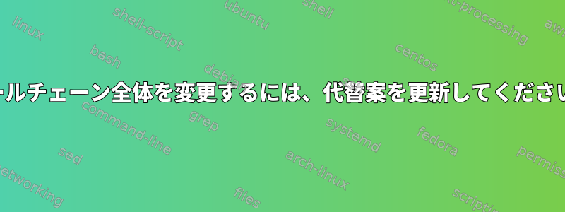 ツールチェーン全体を変更するには、代替案を更新してください。