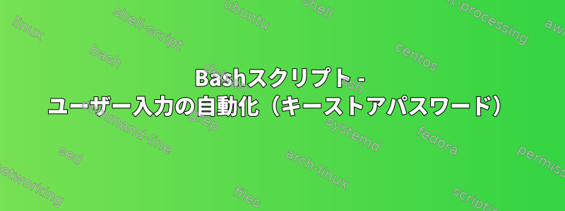 Bashスクリプト - ユーザー入力の自動化（キーストアパスワード）