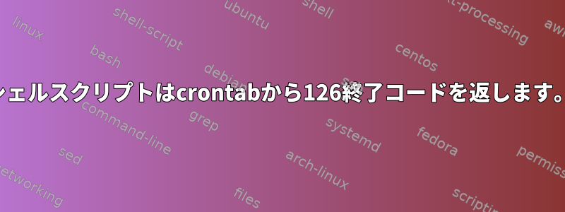 シェルスクリプトはcrontabから126終了コードを返します。