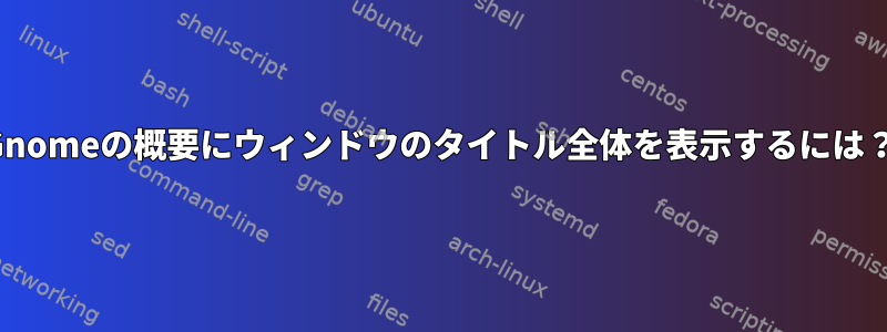 Gnomeの概要にウィンドウのタイトル全体を表示するには？