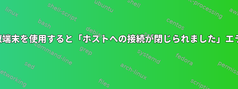 疑似端末を使用すると「ホストへの接続が閉じられました」エラー