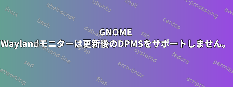 GNOME Waylandモニターは更新後のDPMSをサポートしません。