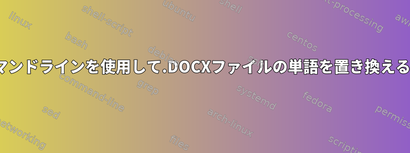 Linuxコマンドラインを使用して.DOCXファイルの単語を置き換える方法は？