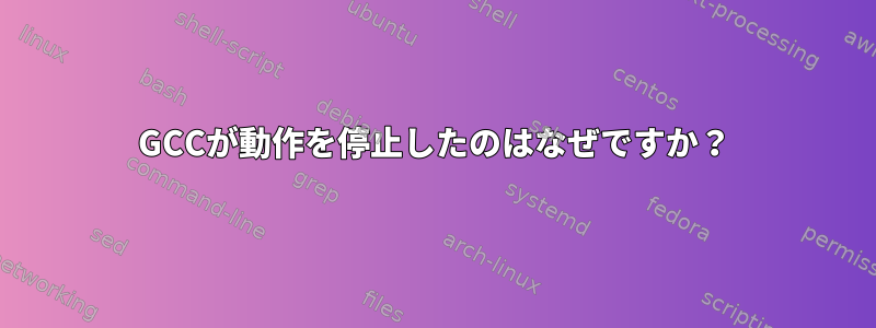 GCCが動作を停止したのはなぜですか？