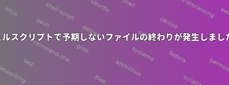 シェルスクリプトで予期しないファイルの終わりが発生しました。