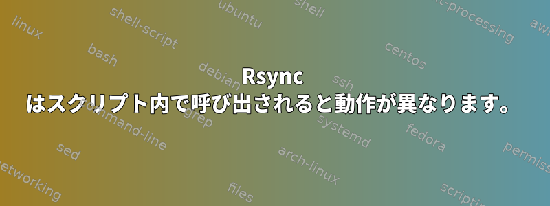 Rsync はスクリプト内で呼び出されると動作が異なります。