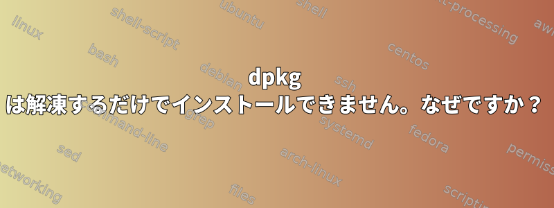 dpkg は解凍するだけでインストールできません。なぜですか？