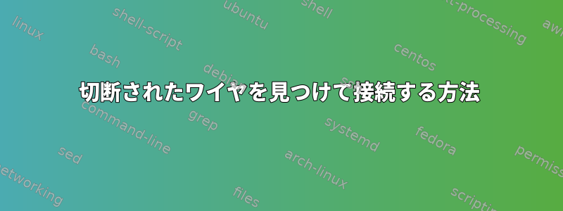 切断されたワイヤを見つけて接続する方法