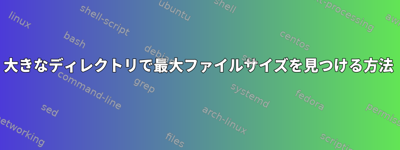 大きなディレクトリで最大ファイルサイズを見つける方法