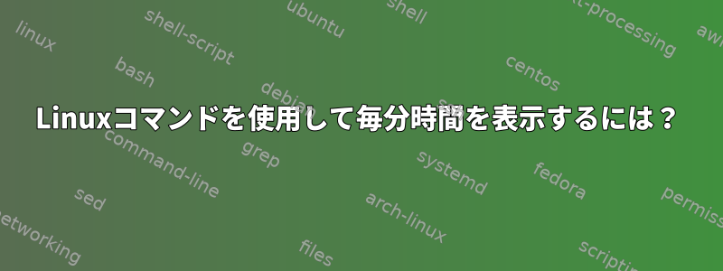 Linuxコマンドを使用して毎分時間を表示するには？