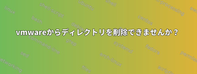 vmwareからディレクトリを削除できませんか？