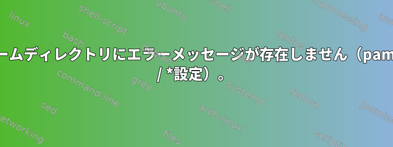 ホームディレクトリにエラーメッセージが存在しません（pam.d / *設定）。