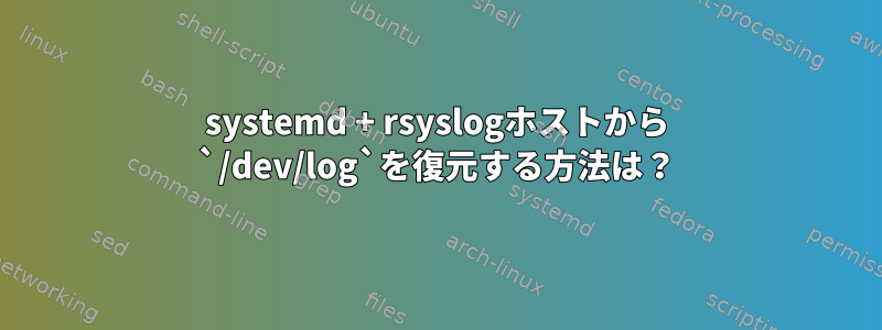 systemd + rsyslogホストから `/dev/log`を復元する方法は？