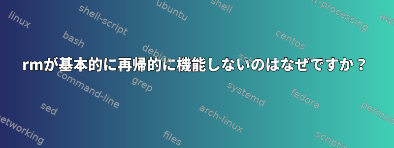 rmが基本的に再帰的に機能しないのはなぜですか？