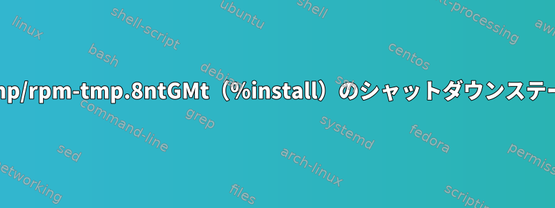 RPMビルドエラー：/var/tmp/rpm-tmp.8ntGMt（％install）のシャットダウンステータスが正しくありません。