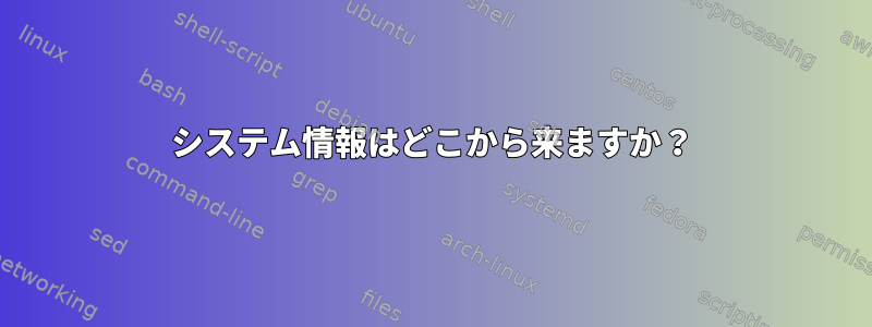 システム情報はどこから来ますか？