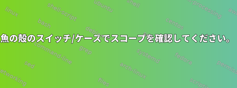 魚の殻のスイッチ/ケースでスコープを確認してください。