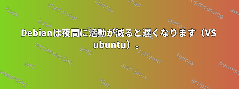 Debianは夜間に活動が減ると遅くなります（VS ubuntu）。